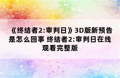 《终结者2:审判日》3D版新预告是怎么回事 终结者2:审判日在线观看完整版